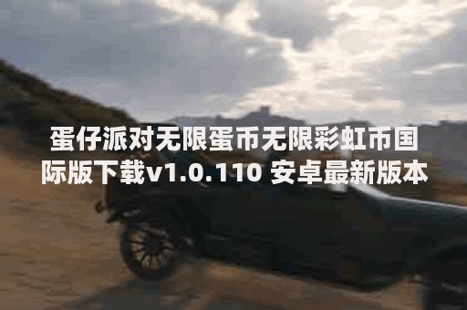 蛋仔派对无限蛋币无限彩虹币国际版下载v1.0.110 安卓最新版本