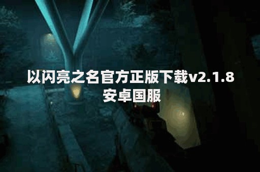 以闪亮之名官方正版下载v2.1.8 安卓国服