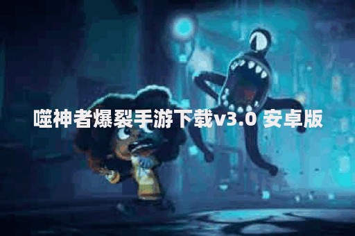 噬神者爆裂手游下载v3.0 安卓版