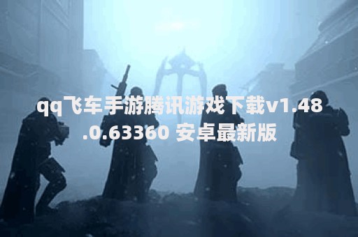 qq飞车手游腾讯游戏下载v1.48.0.63360 安卓最新版