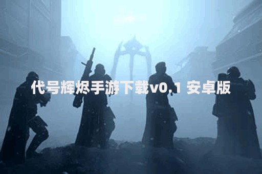 代号辉烬手游下载v0.1 安卓版