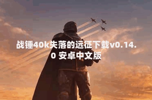 战锤40k失落的远征下载v0.14.0 安卓中文版