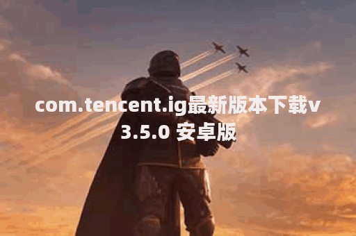 com.tencent.ig最新版本下载v3.5.0 安卓版