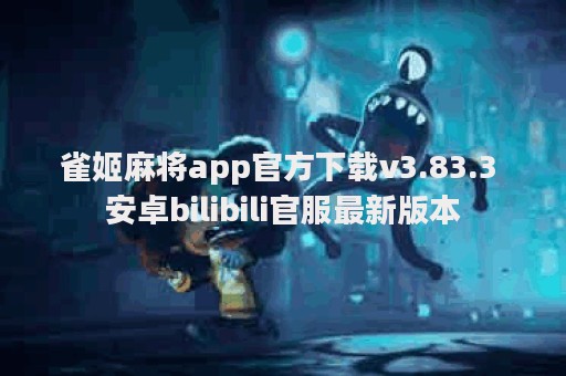 雀姬麻将app官方下载v3.83.3 安卓bilibili官服最新版本