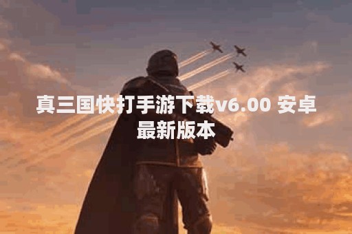 真三国快打手游下载v6.00 安卓最新版本